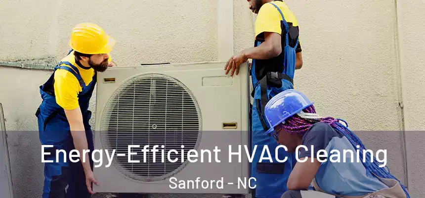  Energy-Efficient HVAC Cleaning Sanford - NC